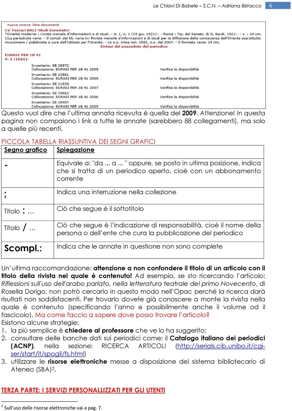 "da... a... " oppure, se posto in ultima posizione, indica che si tratta di un periodico aperto, cioè con un abbonamento corrente ; Indica una interruzione nella collezione Titolo : Titolo / Scompl.