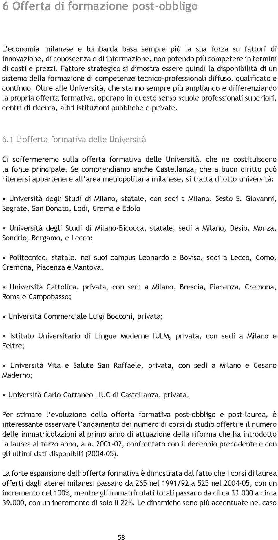 Oltre alle Università, che stanno sempre più ampliando e differenziando la propria offerta formativa, operano in questo senso scuole professionali superiori, centri di ricerca, altri istituzioni