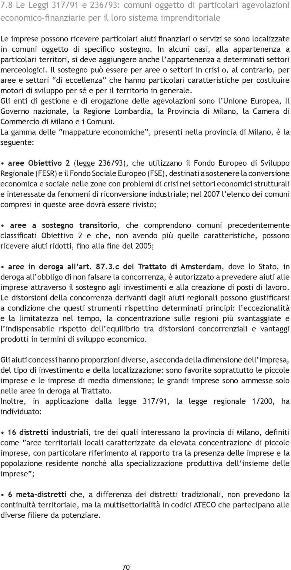 Il sostegno può essere per aree o settori in crisi o, al contrario, per aree e settori di eccellenza che hanno particolari caratteristiche per costituire motori di sviluppo per sé e per il territorio