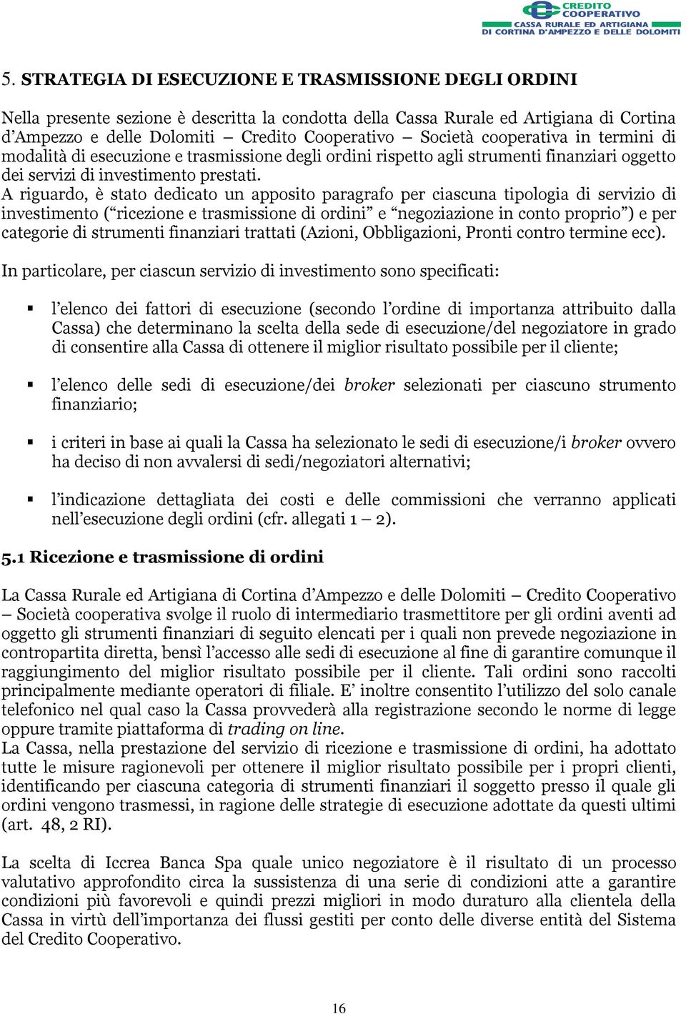 A riguardo, è stato dedicato un apposito paragrafo per ciascuna tipologia di servizio di investimento ( ricezione e trasmissione di ordini e negoziazione in conto proprio ) e per categorie di