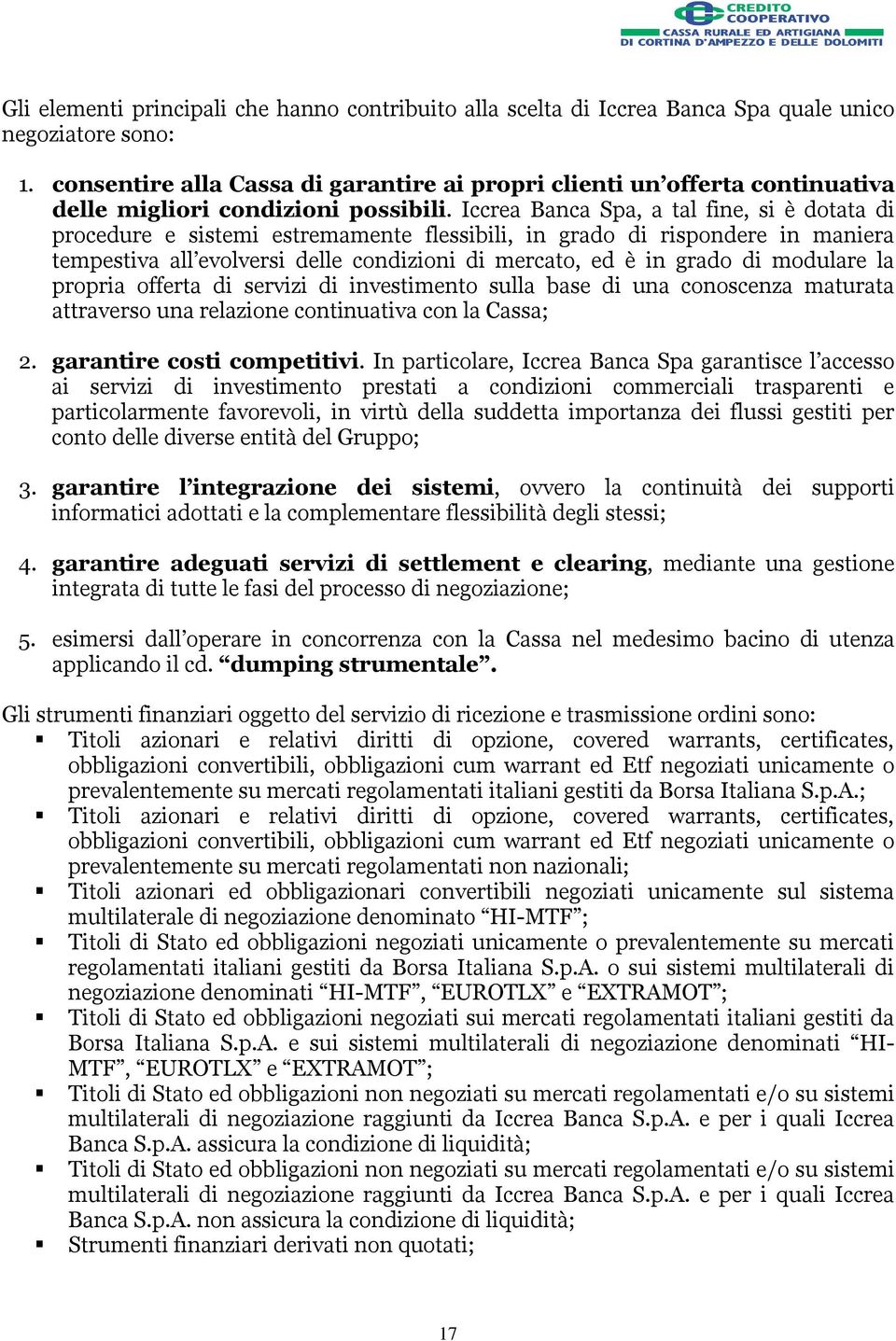 Iccrea Banca Spa, a tal fine, si è dotata di procedure e sistemi estremamente flessibili, in grado di rispondere in maniera tempestiva all evolversi delle condizioni di mercato, ed è in grado di