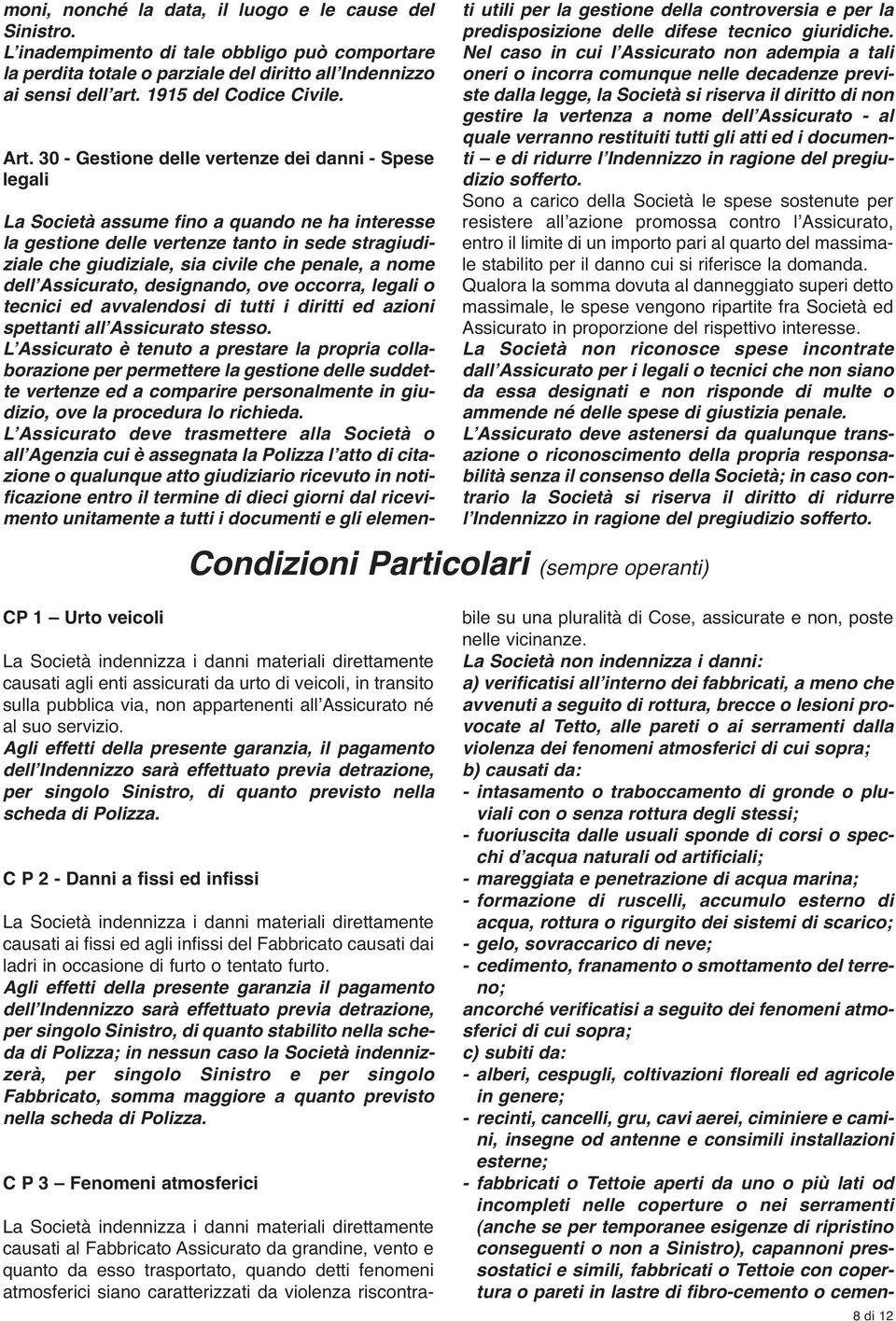 30 - Gestione delle vertenze dei danni - Spese legali La Società assume fino a quando ne ha interesse la gestione delle vertenze tanto in sede stragiudiziale che giudiziale, sia civile che penale, a