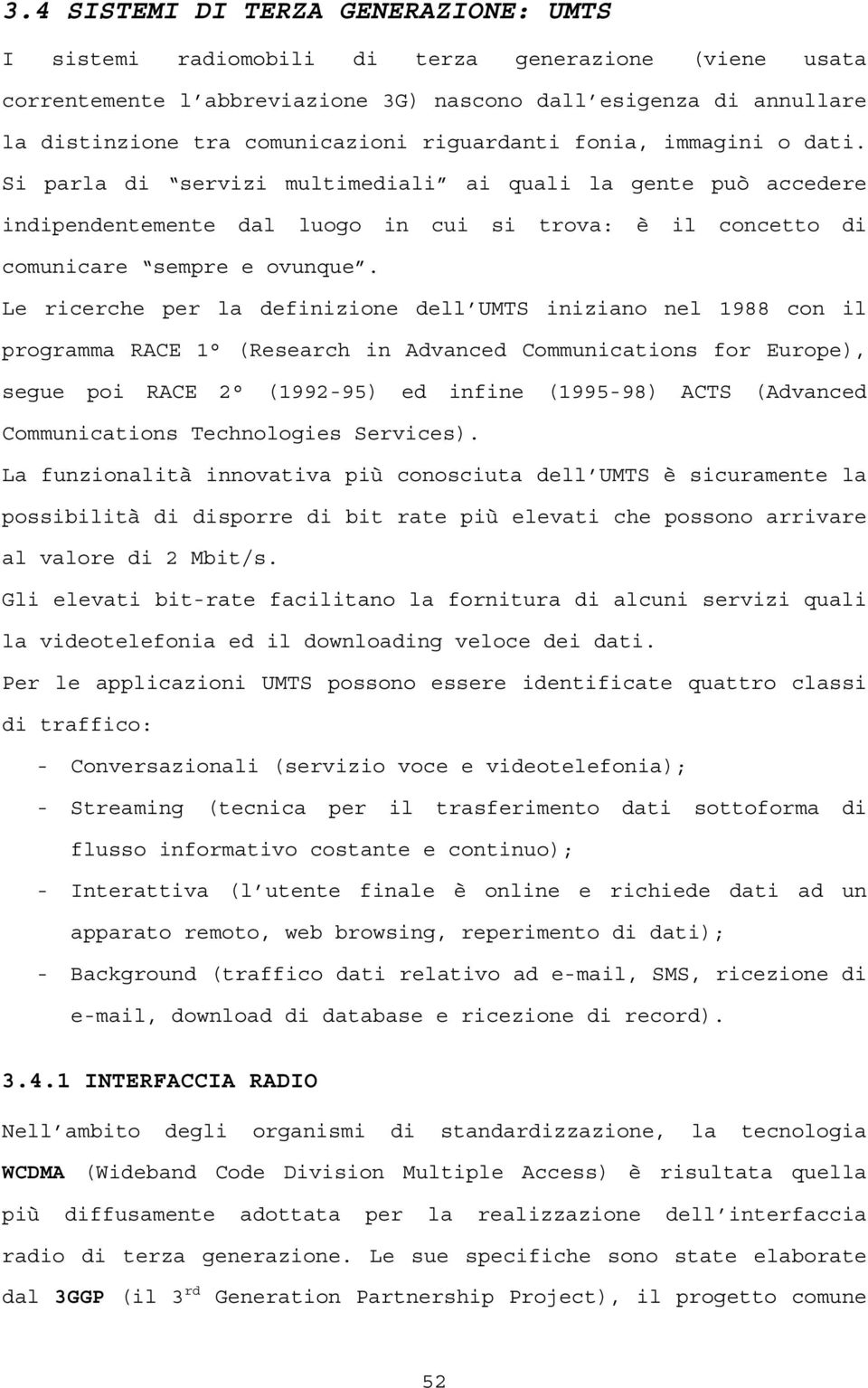 Le ricerche per la definizione dell UMTS iniziano nel 1988 con il programma RACE 1 (Research in Advanced Communications for Europe), segue poi RACE 2 (1992-95) ed infine (1995-98) ACTS (Advanced