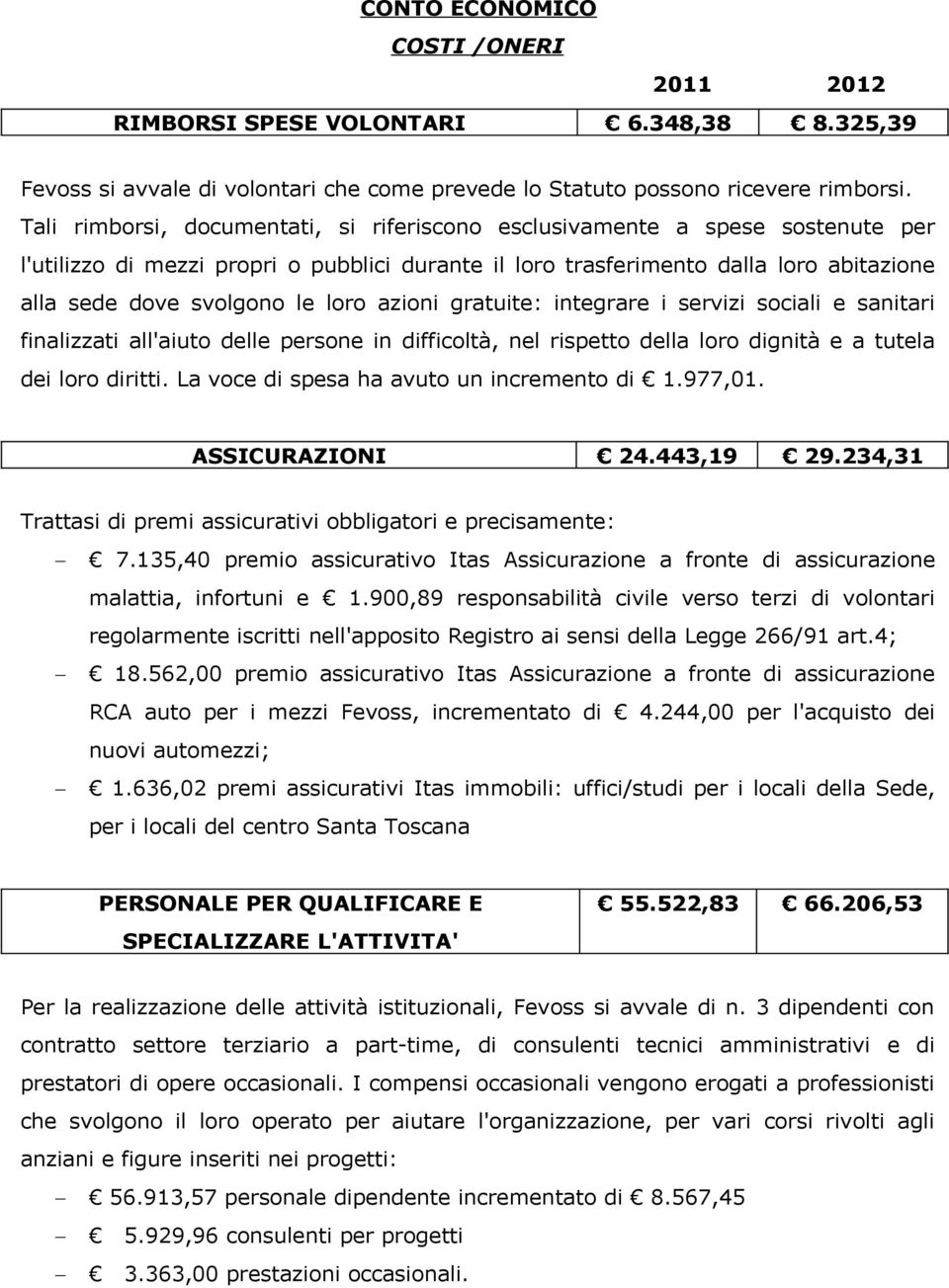 loro azioni gratuite: integrare i servizi sociali e sanitari finalizzati all'aiuto delle persone in difficoltà, nel rispetto della loro dignità e a tutela dei loro diritti.