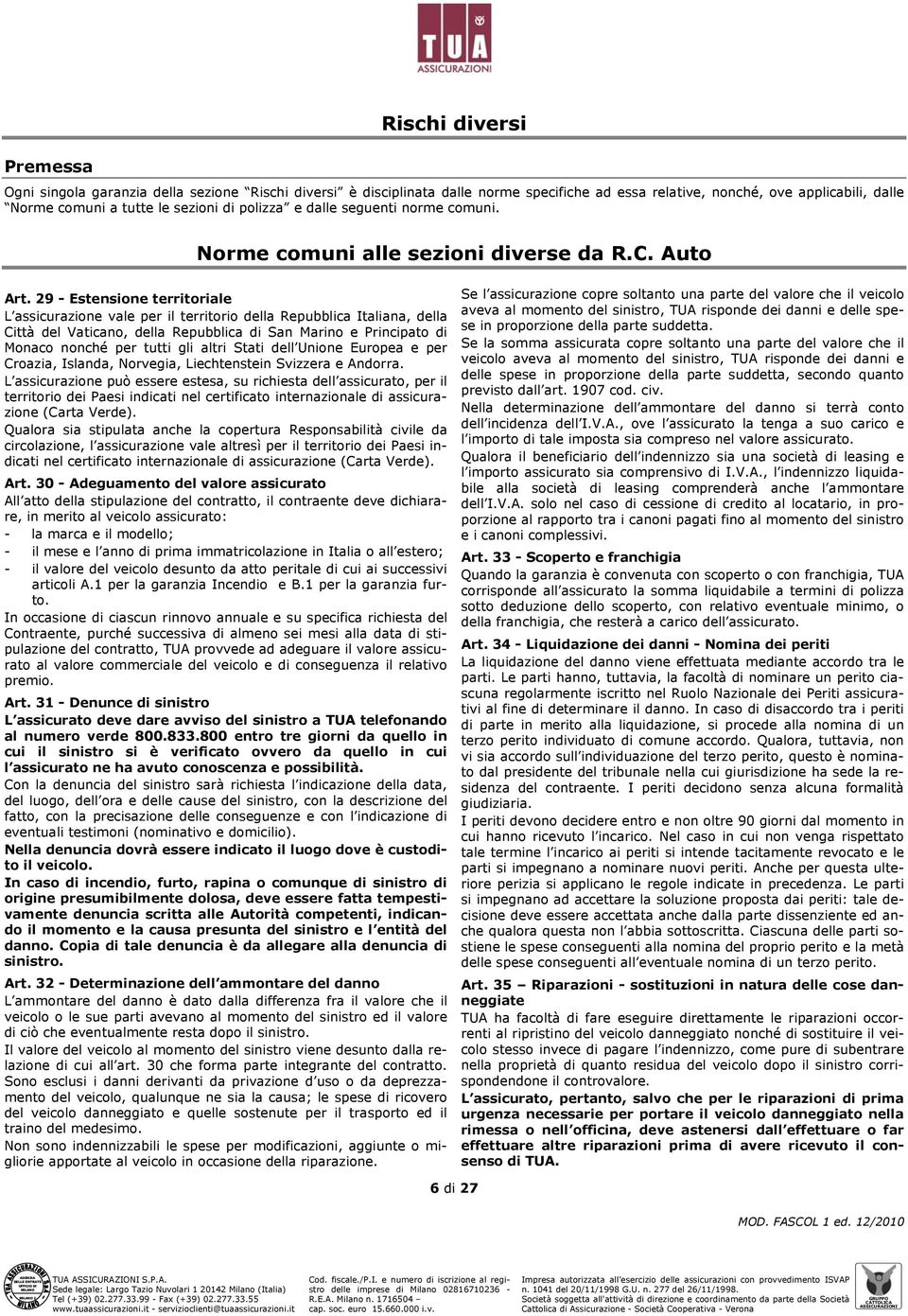 29 - Estensione territoriale L assicurazione vale per il territorio della Repubblica Italiana, della Città del Vaticano, della Repubblica di San Marino e Principato di Monaco nonché per tutti gli