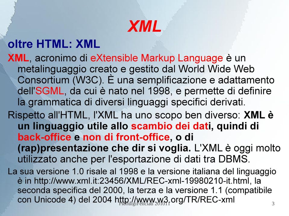 Rispetto all'html, l'xml ha uno scopo ben diverso: XML è un linguaggio utile allo scambio dei dati, quindi di back-office e non di front-office, o di (rap)presentazione che dir si voglia.