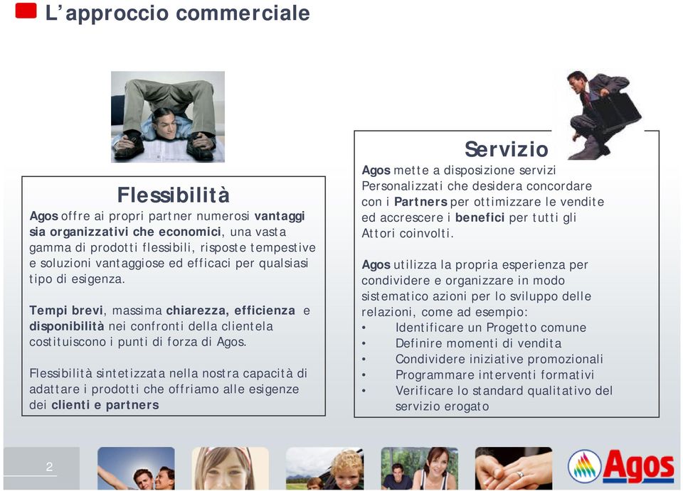 Flessibilità sintetizzata nella nostra capacità di adattare i prodotti che offriamo alle esigenze dei clienti e partners Servizio Agos mette a disposizione servizi Personalizzati che desidera