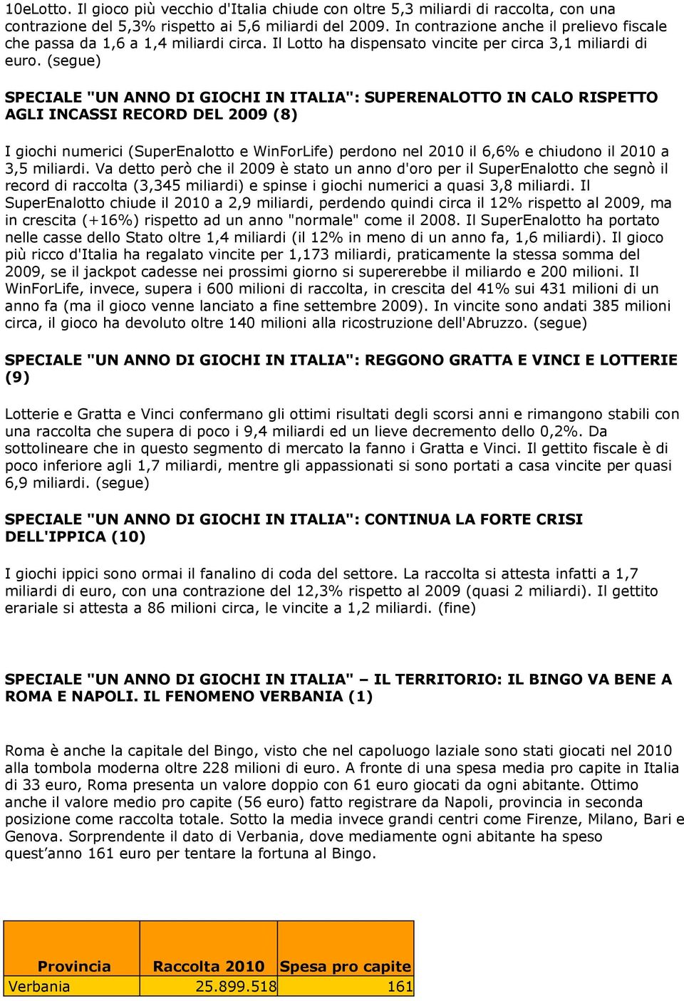 (segue) SPECIALE "UN ANNO DI GIOCHI IN ITALIA": SUPERENALOTTO IN CALO RISPETTO AGLI INCASSI RECORD DEL 2009 (8) I giochi numerici (SuperEnalotto e WinForLife) perdono nel 2010 il 6,6% e chiudono il