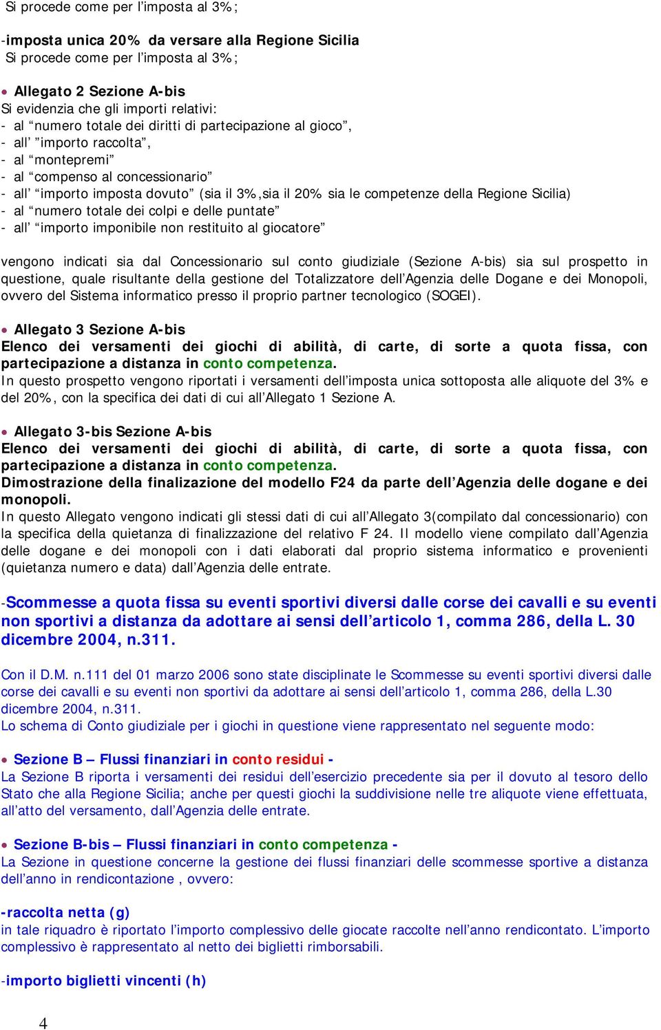 della Regione Sicilia) - al numero totale dei colpi e delle puntate - all importo imponibile non restituito al giocatore vengono indicati sia dal Concessionario sul conto giudiziale (Sezione A-bis)