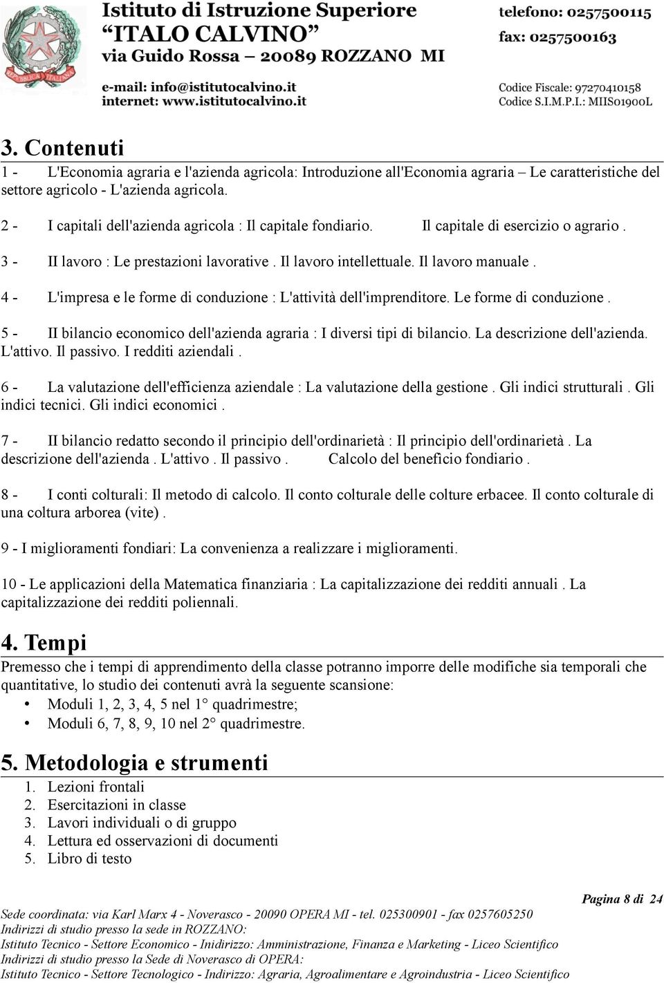 4 - L'impresa e le forme di conduzione : L'attività dell'imprenditore. Le forme di conduzione. 5 - II bilancio economico dell'azienda agraria : I diversi tipi di bilancio. La descrizione dell'azienda.