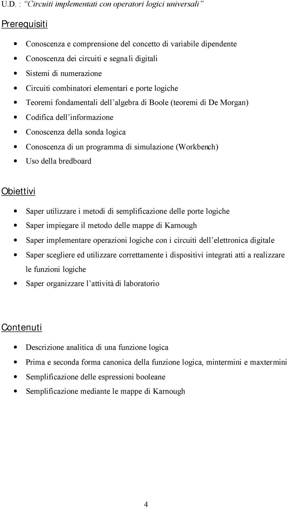 programma di simulazione (Workbench) Uso della bredboard Obiettivi Saper utilizzare i metodi di semplificazione delle porte logiche Saper impiegare il metodo delle mappe di Karnough Saper