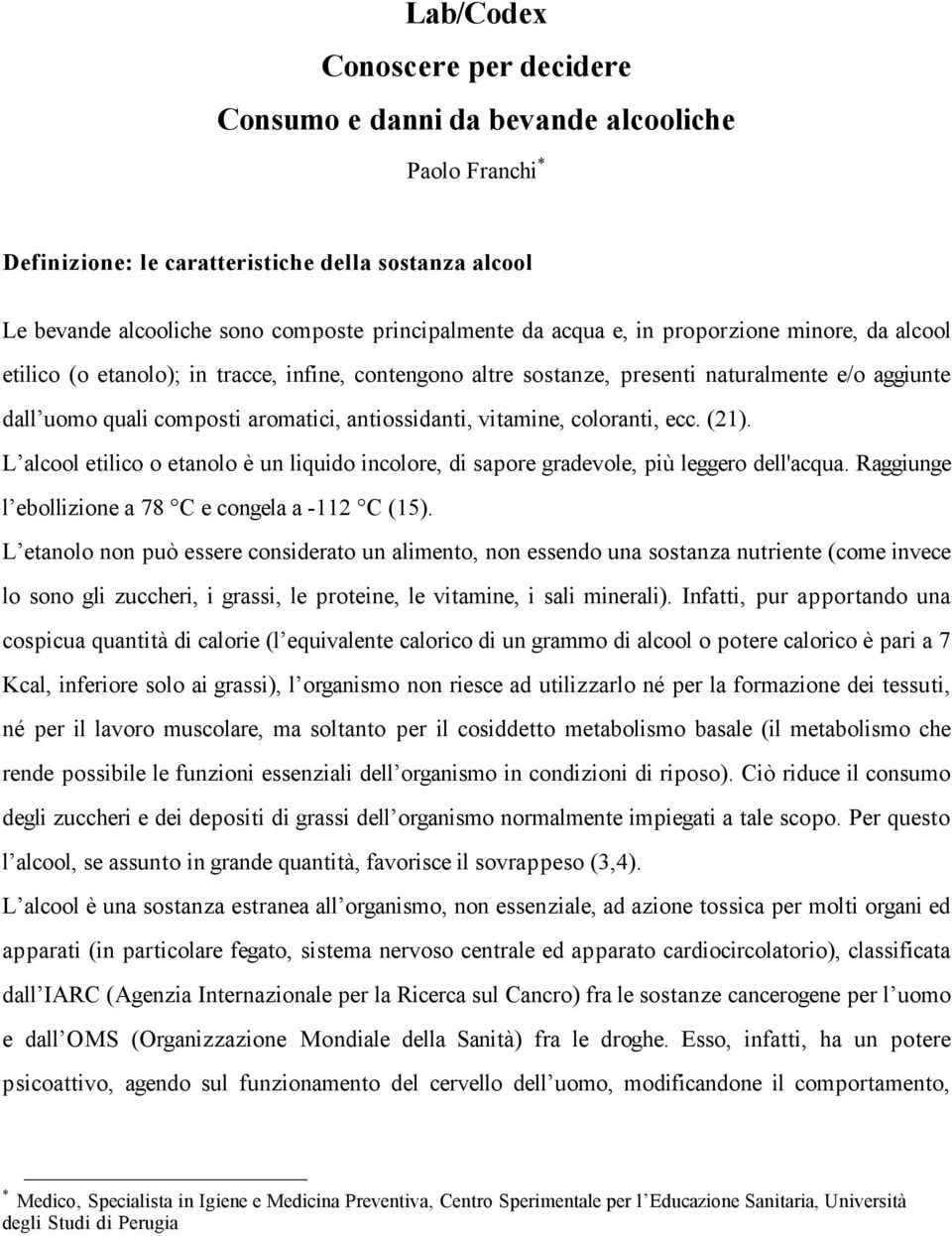 vitamine, coloranti, ecc. (21). L alcool etilico o etanolo è un liquido incolore, di sapore gradevole, più leggero dell'acqua. Raggiunge l ebollizione a 78 C e congela a -112 C (15).