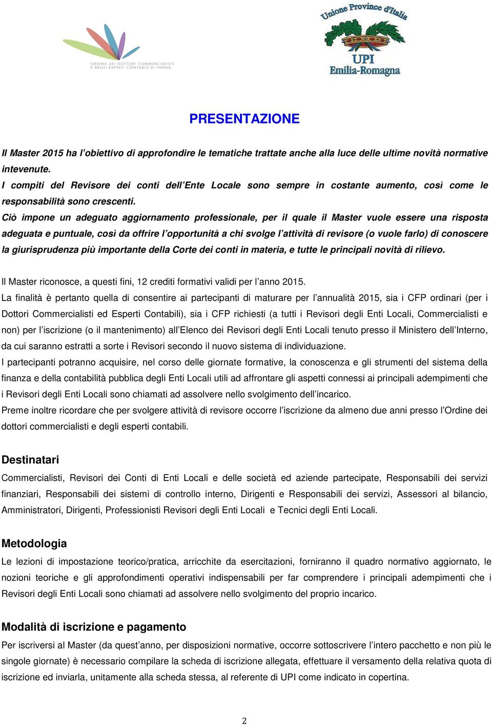 Ciò impone un adeguato aggiornamento professionale, per il quale il Master vuole essere una risposta adeguata e puntuale, così da offrire l opportunità a chi svolge l attività di revisore (o vuole