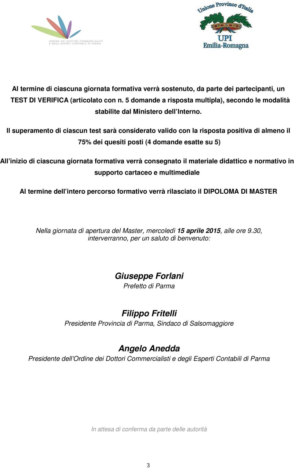 Il superamento di ciascun test sarà considerato valido con la risposta positiva di almeno il 75% dei quesiti posti (4 domande esatte su 5) All inizio di ciascuna giornata formativa verrà consegnato