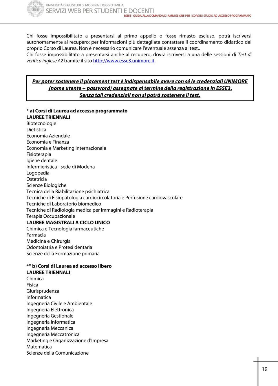 . Chi fosse impossibilitato a presentarsi anche al recupero, dovrà iscriversi a una delle sessioni di Test di verifica inglese A2 tramite il sito http://www.esse3.unimore.it. Per poter sostenere il placement test è indispensabile avere con sé le credenziali UNIMORE (nome utente + password) assegnate al termine della registrazione in ESSE3.