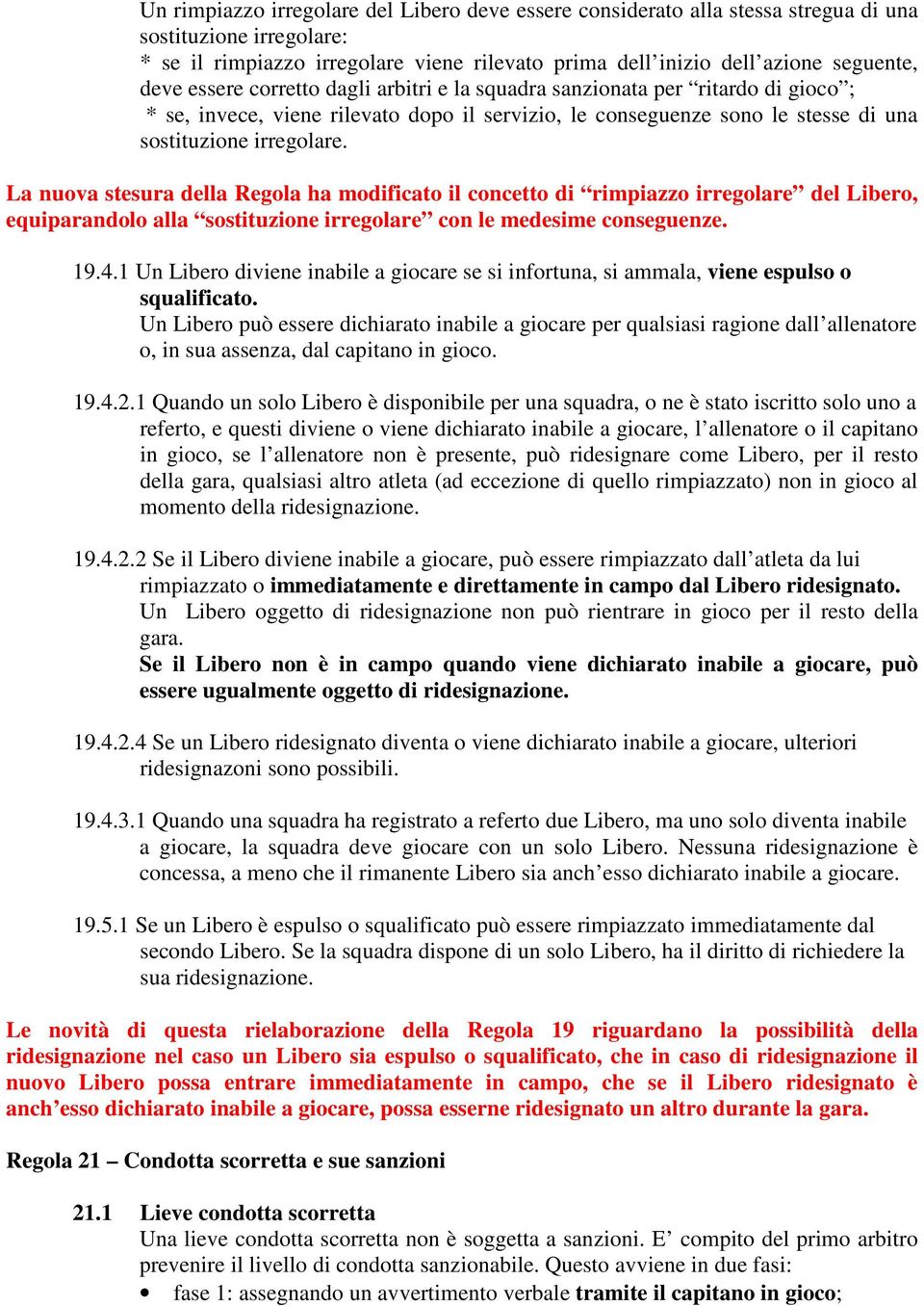 La nuova stesura della Regola ha modificato il concetto di rimpiazzo irregolare del Libero, equiparandolo alla sostituzione irregolare con le medesime conseguenze. 19.4.