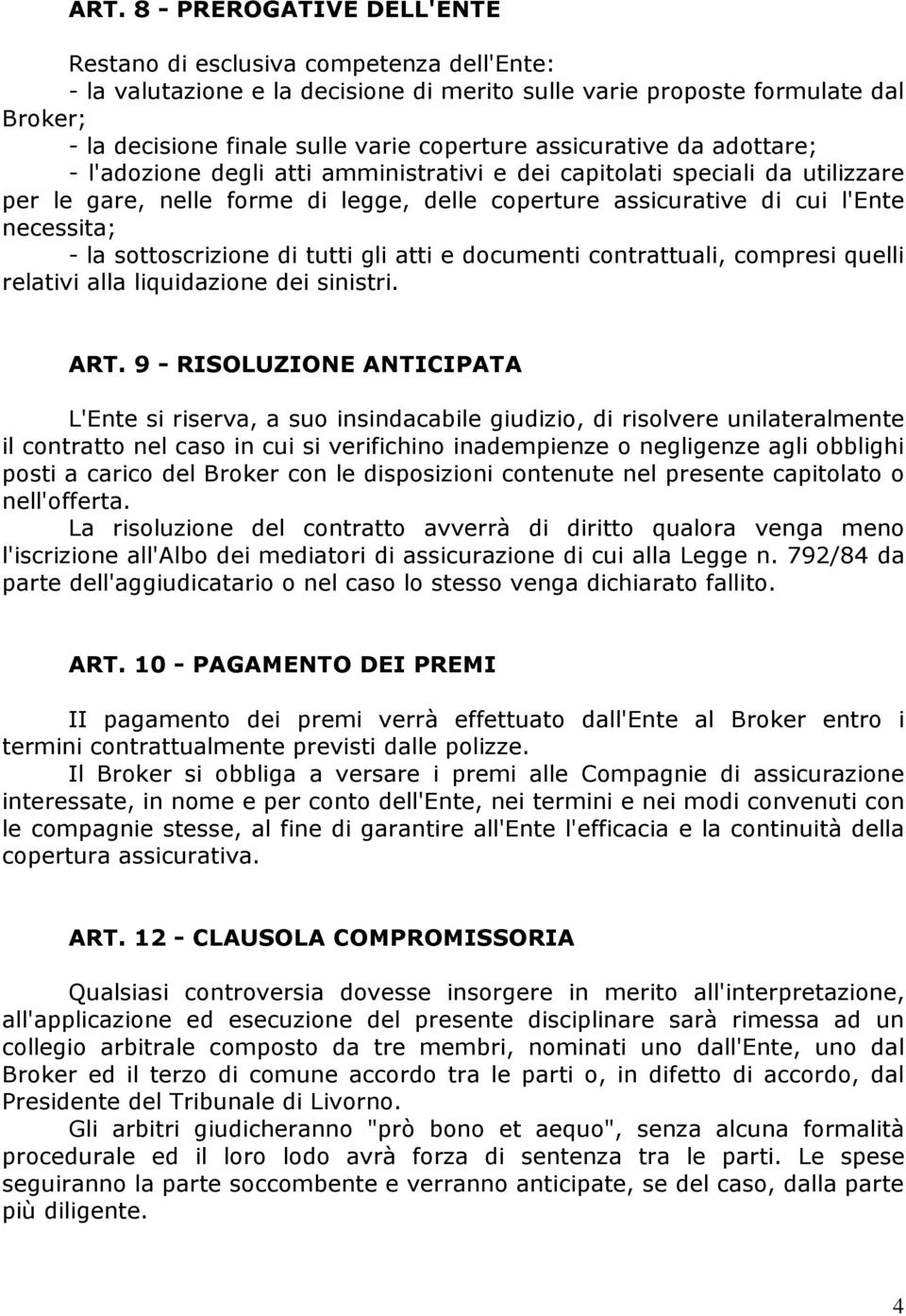 necessita; - la sottoscrizione di tutti gli atti e documenti contrattuali, compresi quelli relativi alla liquidazione dei sinistri. ART.