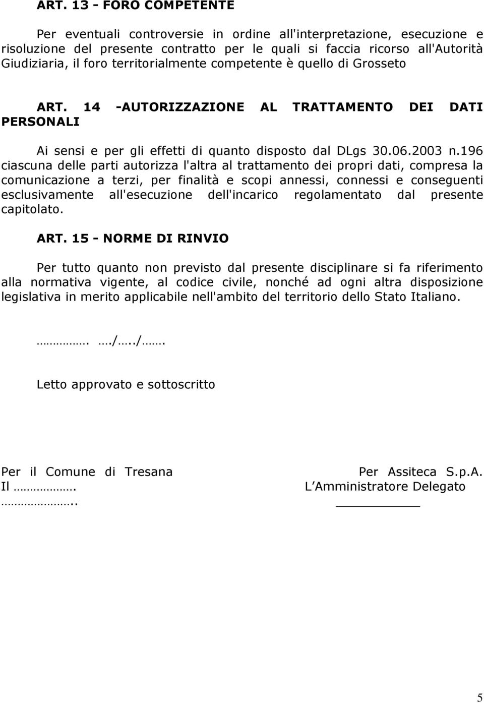 196 ciascuna delle parti autorizza l'altra al trattamento dei propri dati, compresa la comunicazione a terzi, per finalità e scopi annessi, connessi e conseguenti esclusivamente all'esecuzione