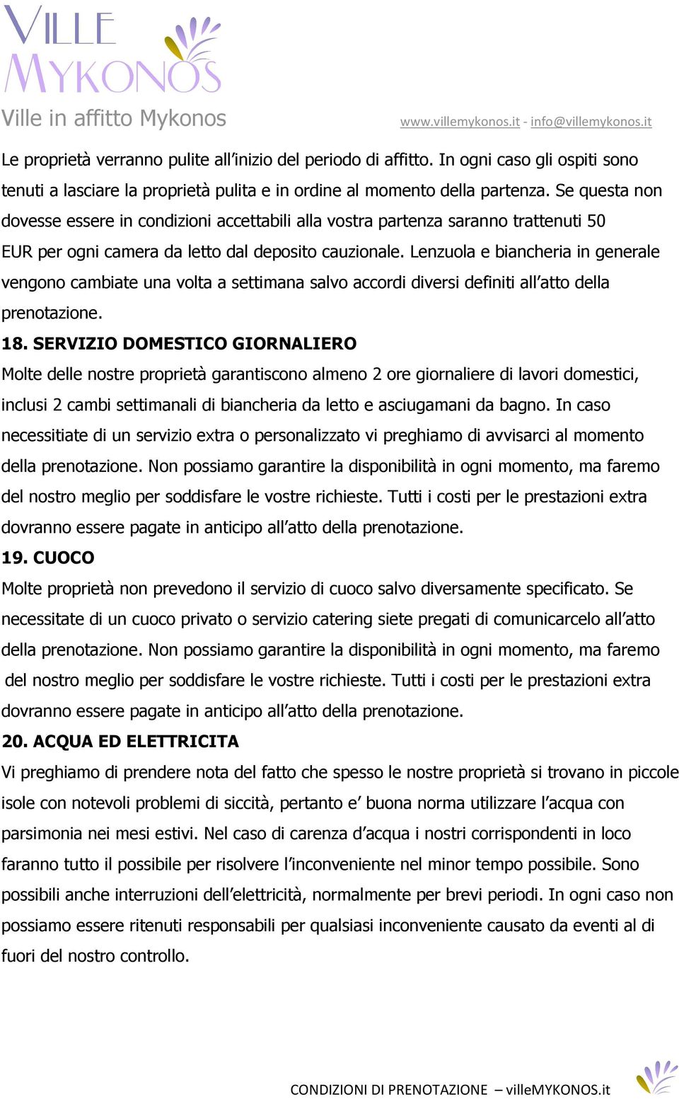 Lenzuola e biancheria in generale vengono cambiate una volta a settimana salvo accordi diversi definiti all atto della prenotazione. 18.