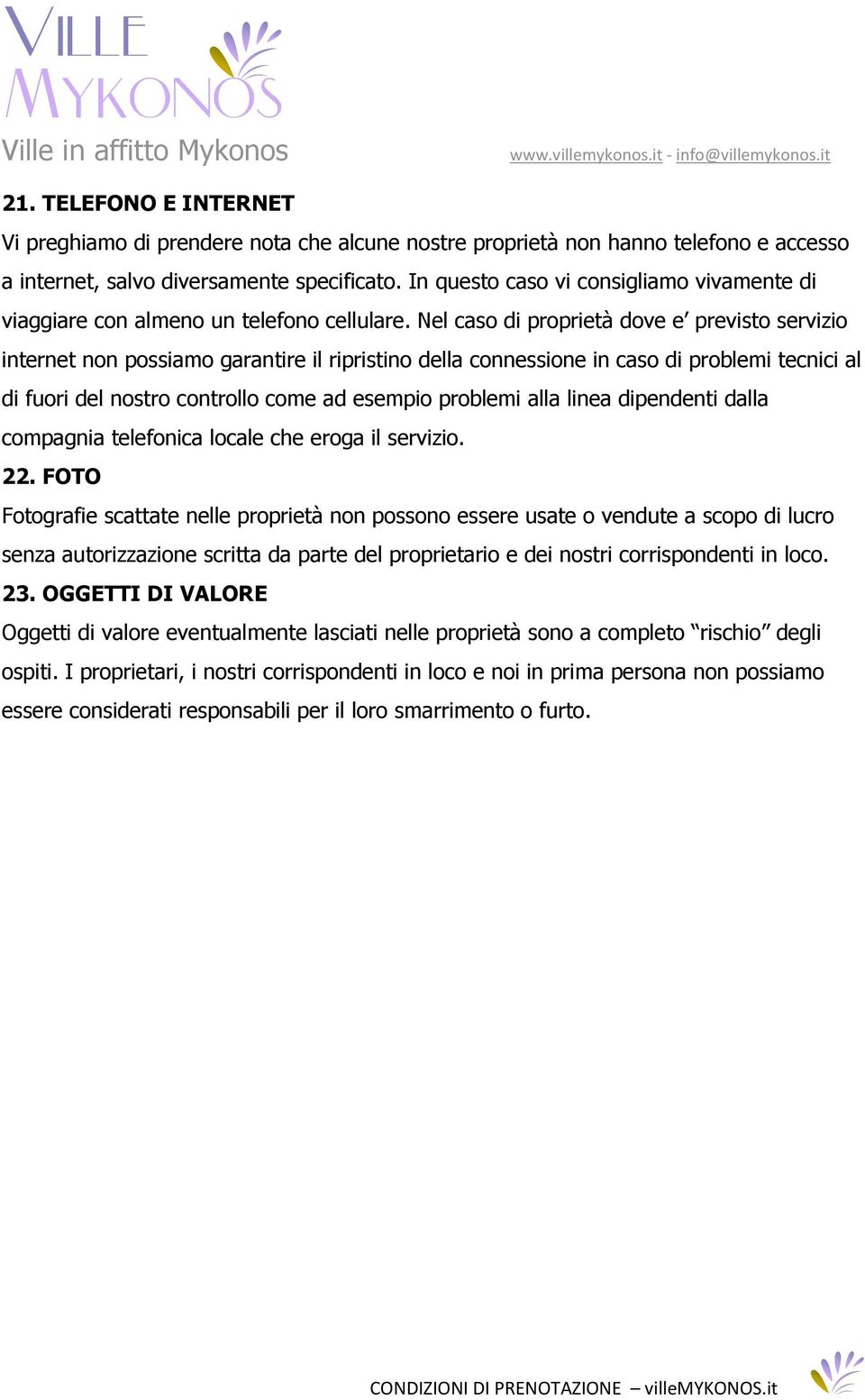 Nel caso di proprietà dove e previsto servizio internet non possiamo garantire il ripristino della connessione in caso di problemi tecnici al di fuori del nostro controllo come ad esempio problemi