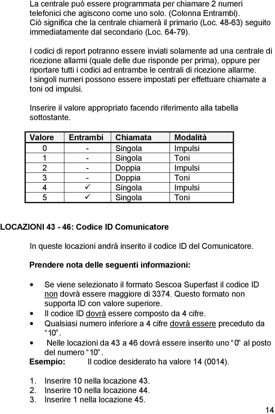 I codici di report potranno essere inviati solamente ad una centrale di ricezione allarmi (quale delle due risponde per prima), oppure per riportare tutti i codici ad entrambe le centrali di