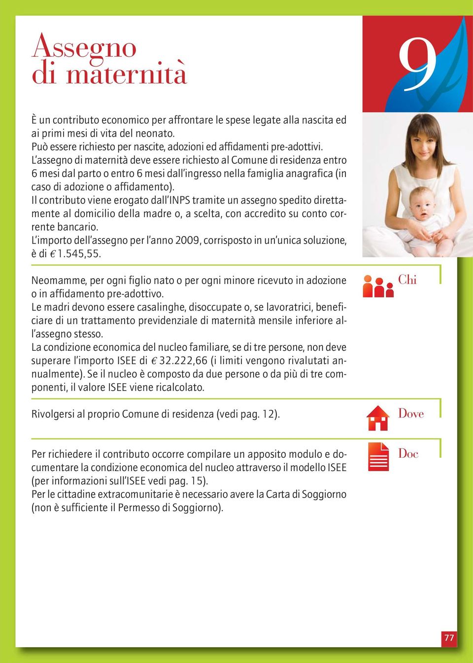 L assegno di maternità deve essere richiesto al Comune di residenza entro 6 mesi dal parto o entro 6 mesi dall ingresso nella famiglia anagrafica (in caso di adozione o affidamento).