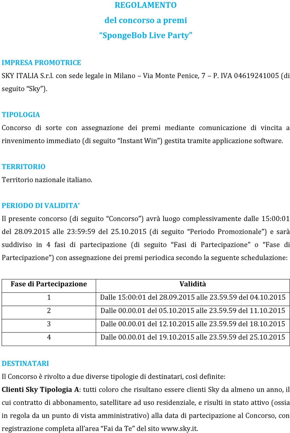 TERRITORIO Territorio nazionale italiano. PERIODO DI VALIDITA Il presente concorso (di seguito Concorso ) avrà luogo complessivamente dalle 15:00:01 del 28.09.2015 alle 23:59:59 del 25.10.