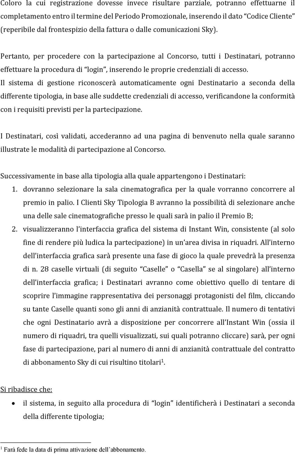 Pertanto, per procedere con la partecipazione al Concorso, tutti i Destinatari, potranno effettuare la procedura di login, inserendo le proprie credenziali di accesso.