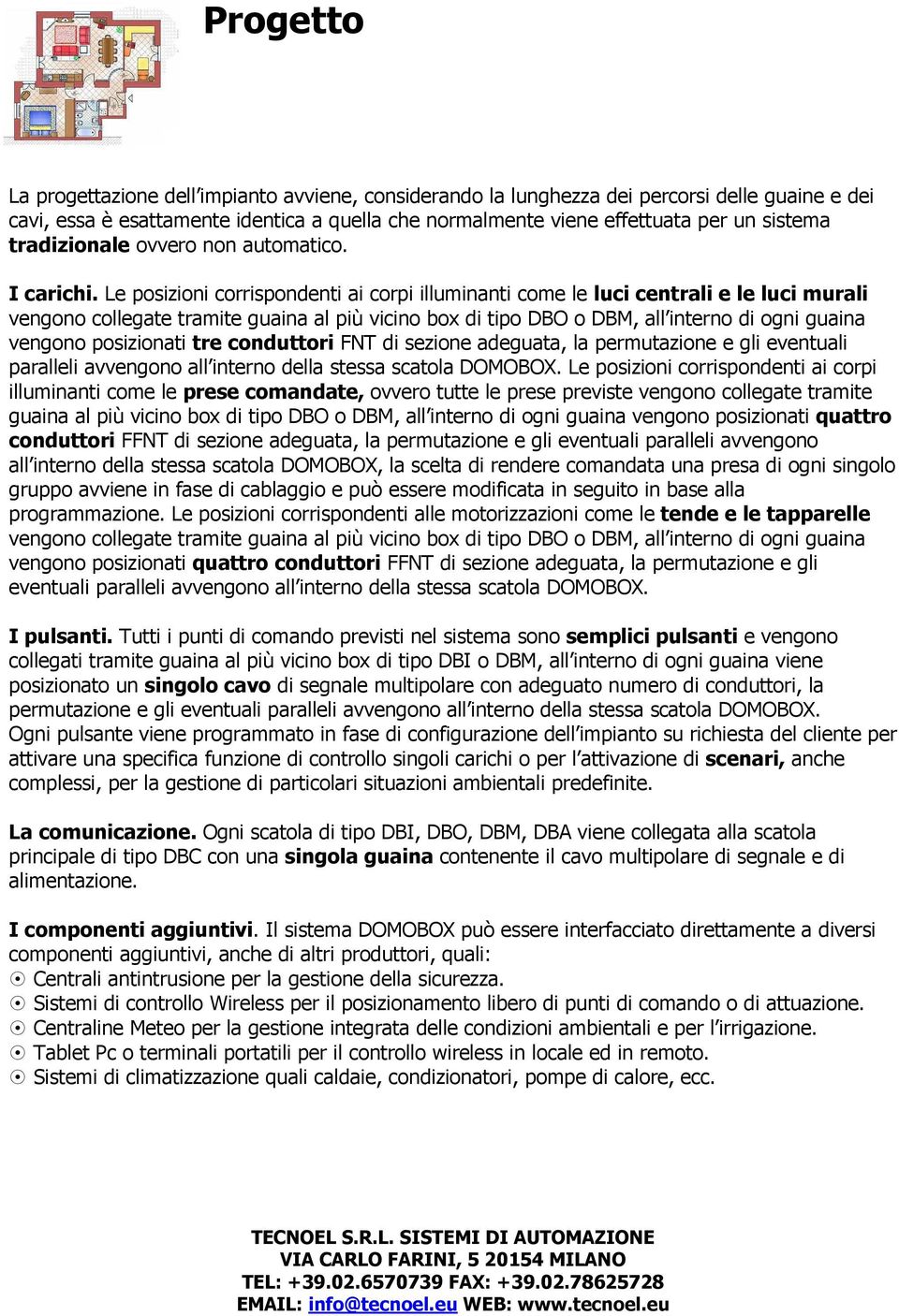 Le posizioni corrispondenti ai corpi illuminanti come le luci centrali e le luci murali vengono collegate tramite guaina al più vicino box di tipo DBO o DBM, all interno di ogni guaina vengono