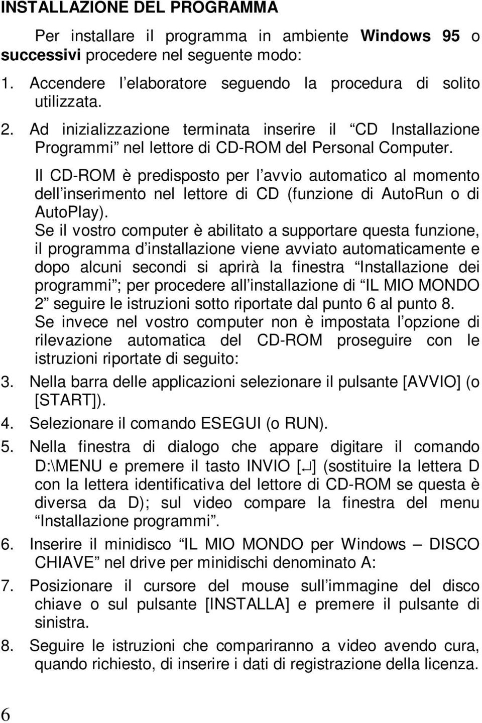 Il CD-ROM è predisposto per l avvio automatico al momento dell inserimento nel lettore di CD (funzione di AutoRun o di AutoPlay).