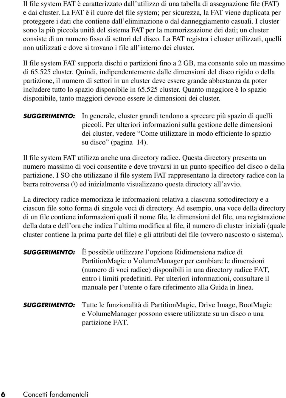 I cluster sono la più piccola unità del sistema FAT per la memorizzazione dei dati; un cluster consiste di un numero fisso di settori del disco.