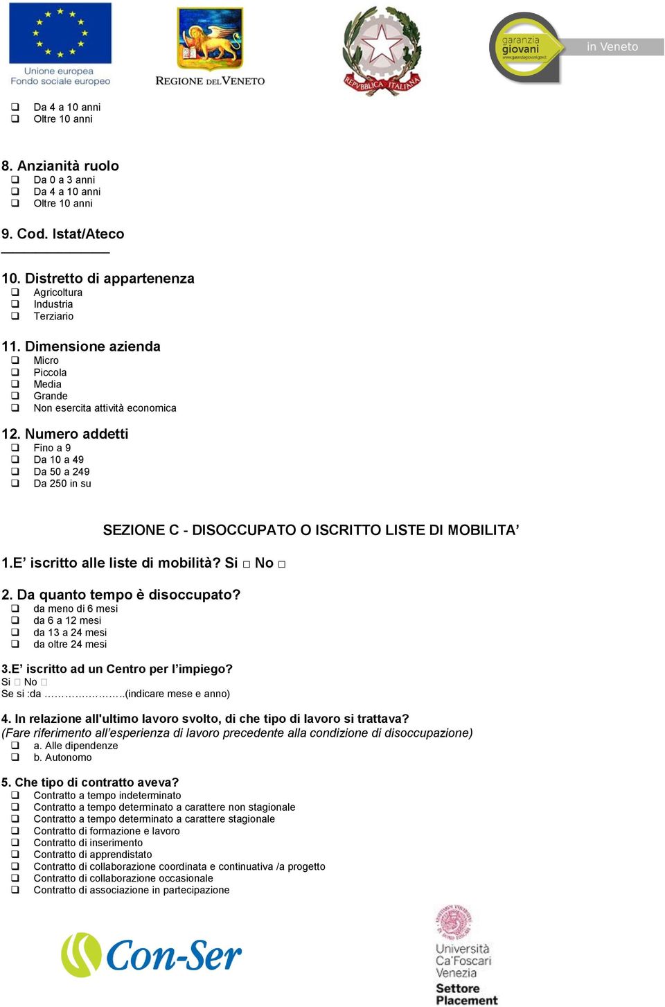 E iscritto alle liste di mobilità? Si No 2. Da quanto tempo è disoccupato? da meno di 6 mesi da 6 a 12 mesi da 13 a 24 mesi da oltre 24 mesi 3.E iscritto ad un Centro per l impiego? Si No Se si :da.