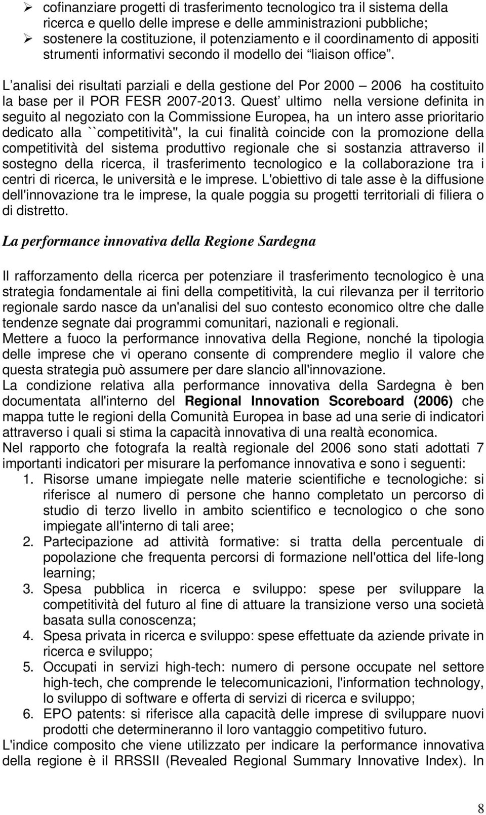 L analisi dei risultati parziali e della gestione del Por 2000 2006 ha costituito la base per il POR FESR 2007-2013.