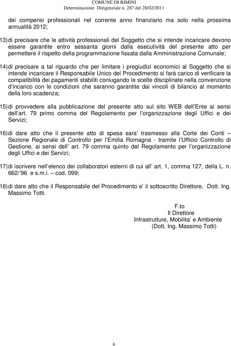 limitare i pregiudizi economici al Soggetto che si intende incaricare il Responsabile Unico del Procedimento si farà carico di verificare la compatibilità dei pagamenti stabiliti coniugando le scelte