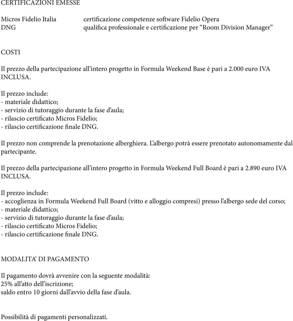 Il prezzo include: - materiale didattico; - servizio di tutoraggio durante la fase d aula; - rilascio certificato Micros Fidelio; - rilascio certificazione finale DNG.