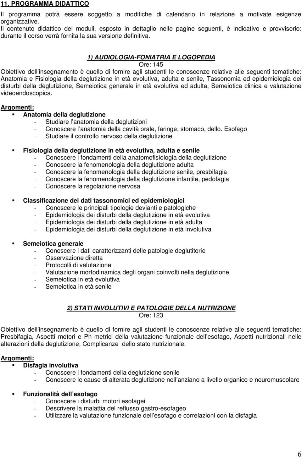 1) AUDIOLOGIA-FONIATRIA E LOGOPEDIA Ore: 145 Obiettivo dell insegnamento è quello di fornire agli studenti le conoscenze relative alle seguenti tematiche: Anatomia e Fisiologia della deglutizione in