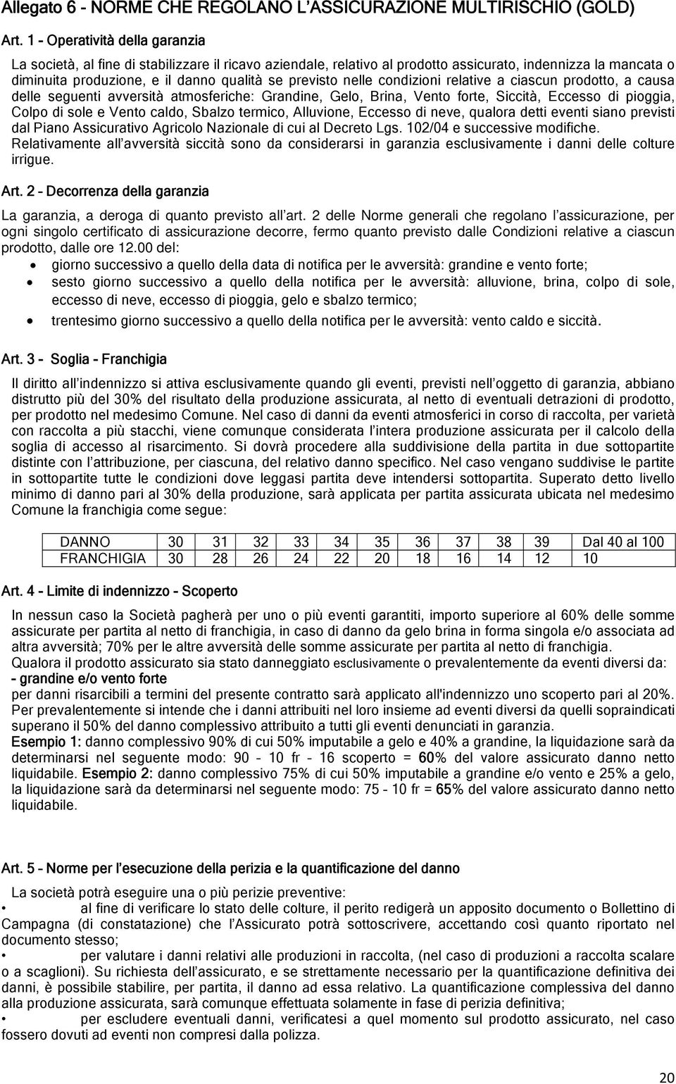 nelle condizioni relative a ciascun prodotto, a causa delle seguenti avversità atmosferiche: Grandine, Gelo, Brina, Vento forte, Siccità, Eccesso di pioggia, Colpo di sole e Vento caldo, Sbalzo