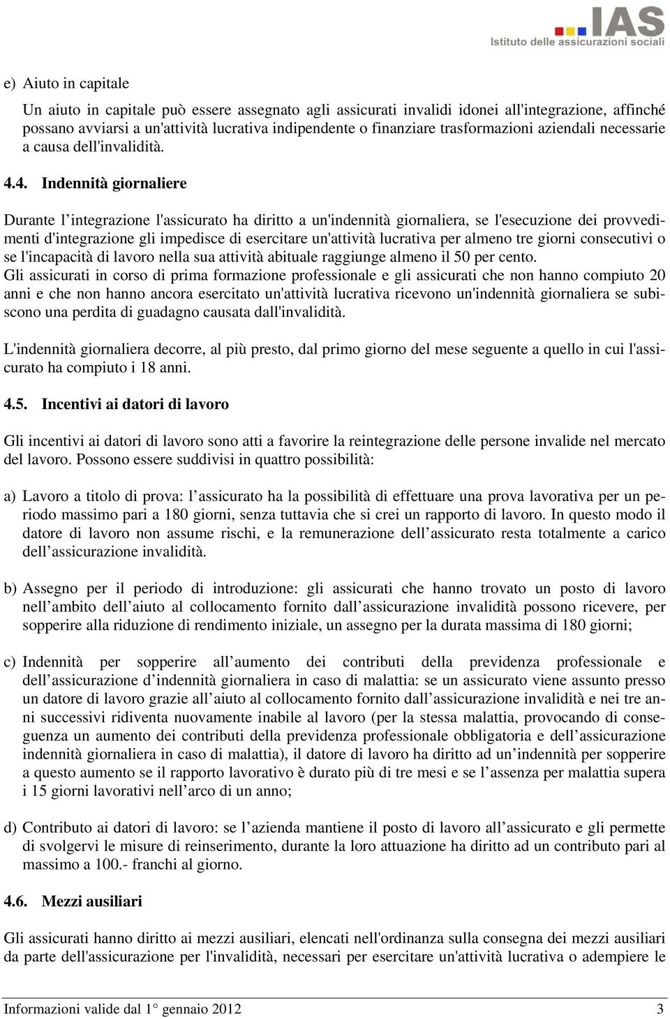 4. Indennità giornaliere Durante l integrazione l'assicurato ha diritto a un'indennità giornaliera, se l'esecuzione dei provvedimenti d'integrazione gli impedisce di esercitare un'attività lucrativa