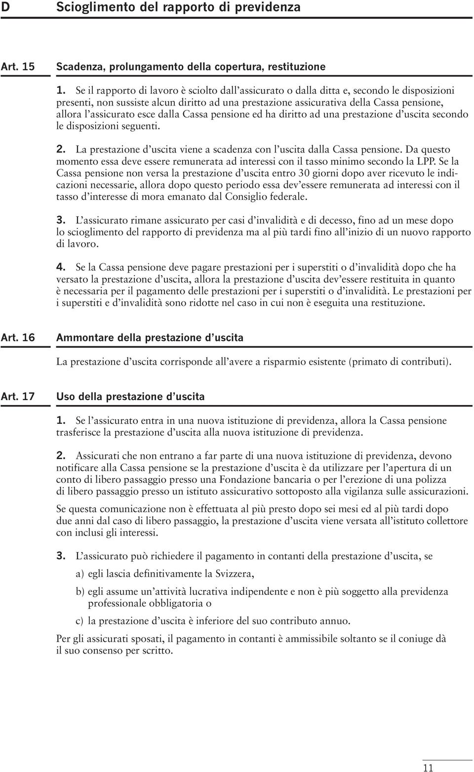 assicurato esce dalla Cassa pensione ed ha diritto ad una prestazione d uscita secondo le disposizioni seguenti. 2. La prestazione d uscita viene a scadenza con l uscita dalla Cassa pensione.