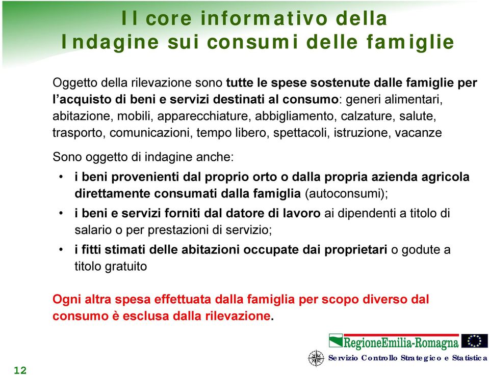 provenienti dal proprio orto o dalla propria azienda agricola direttamente consumati dalla famiglia (autoconsumi); i beni e servizi forniti dal datore di lavoro ai dipendenti a titolo di salario o