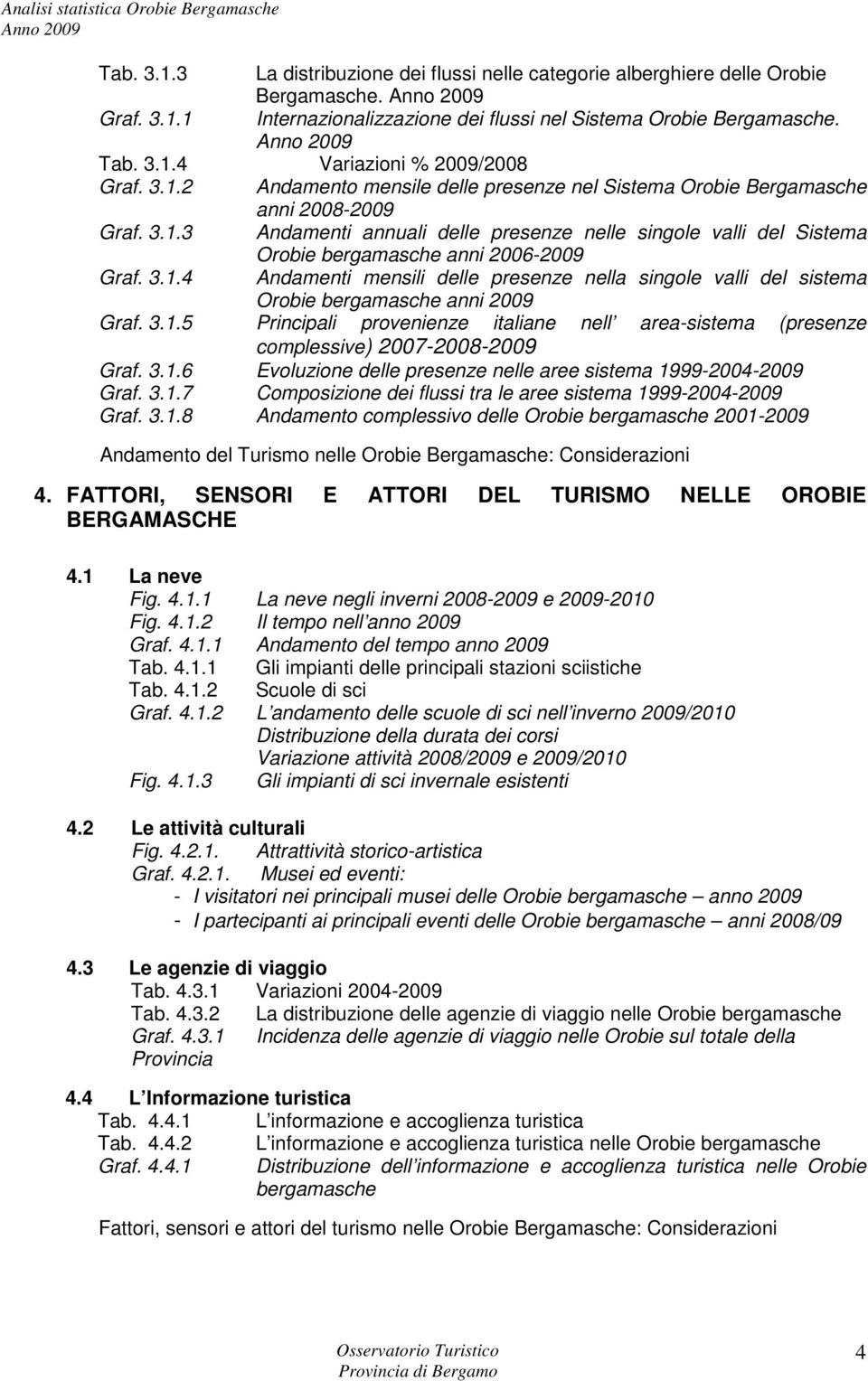 3.1.4 Andamenti mensili delle presenze nella singole valli del sistema Orobie bergamasche anni 2009 Graf. 3.1.5 Principali provenienze italiane nell area-sistema (presenze complessive) 2007-2008-2009 Graf.