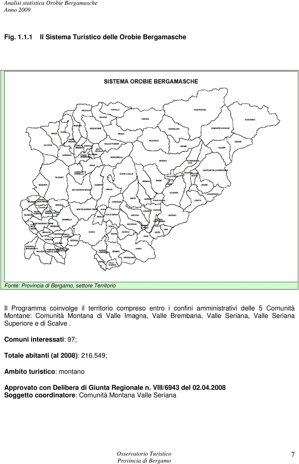 entro i confini amministrativi delle 5 Comunità Montane: Comunità Montana di Valle Imagna, Valle Brembana, Valle Seriana,