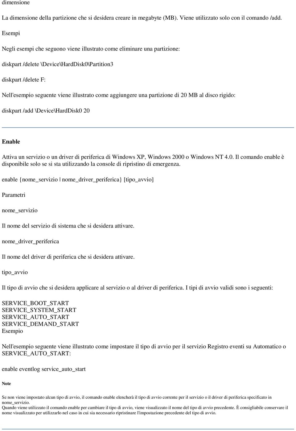 aggiungere una partizione di 20 MB al disco rigido: diskpart /add \Device\HardDisk0 20 Enable Attiva un servizio o un driver di periferica di Windows XP, Windows 2000 o Windows NT 4.0. Il comando enable è disponibile solo se si sta utilizzando la console di ripristino di emergenza.