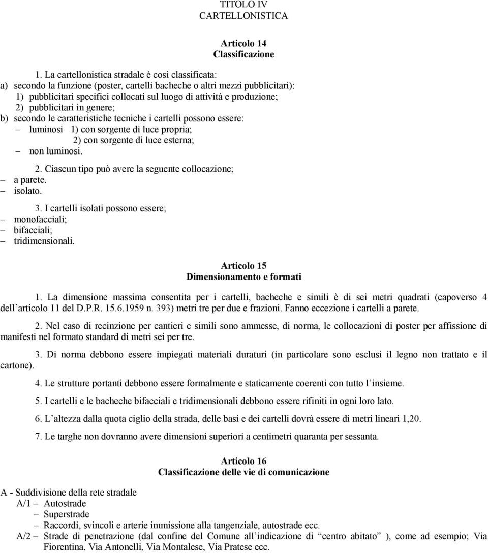 2) pubblicitari in genere; b) secondo le caratteristiche tecniche i cartelli possono essere: luminosi 1) con sorgente di luce propria; 2) con sorgente di luce esterna; non luminosi. 2. Ciascun tipo può avere la seguente collocazione; a parete.