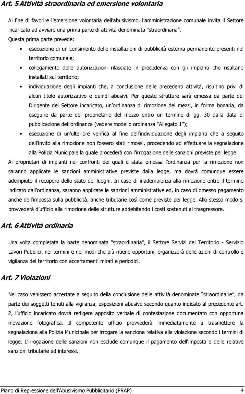 Questa prima parte prevede: esecuzione di un censimento delle installazioni di pubblicità esterna permanente presenti nel territorio comunale; collegamento delle autorizzazioni rilasciate in