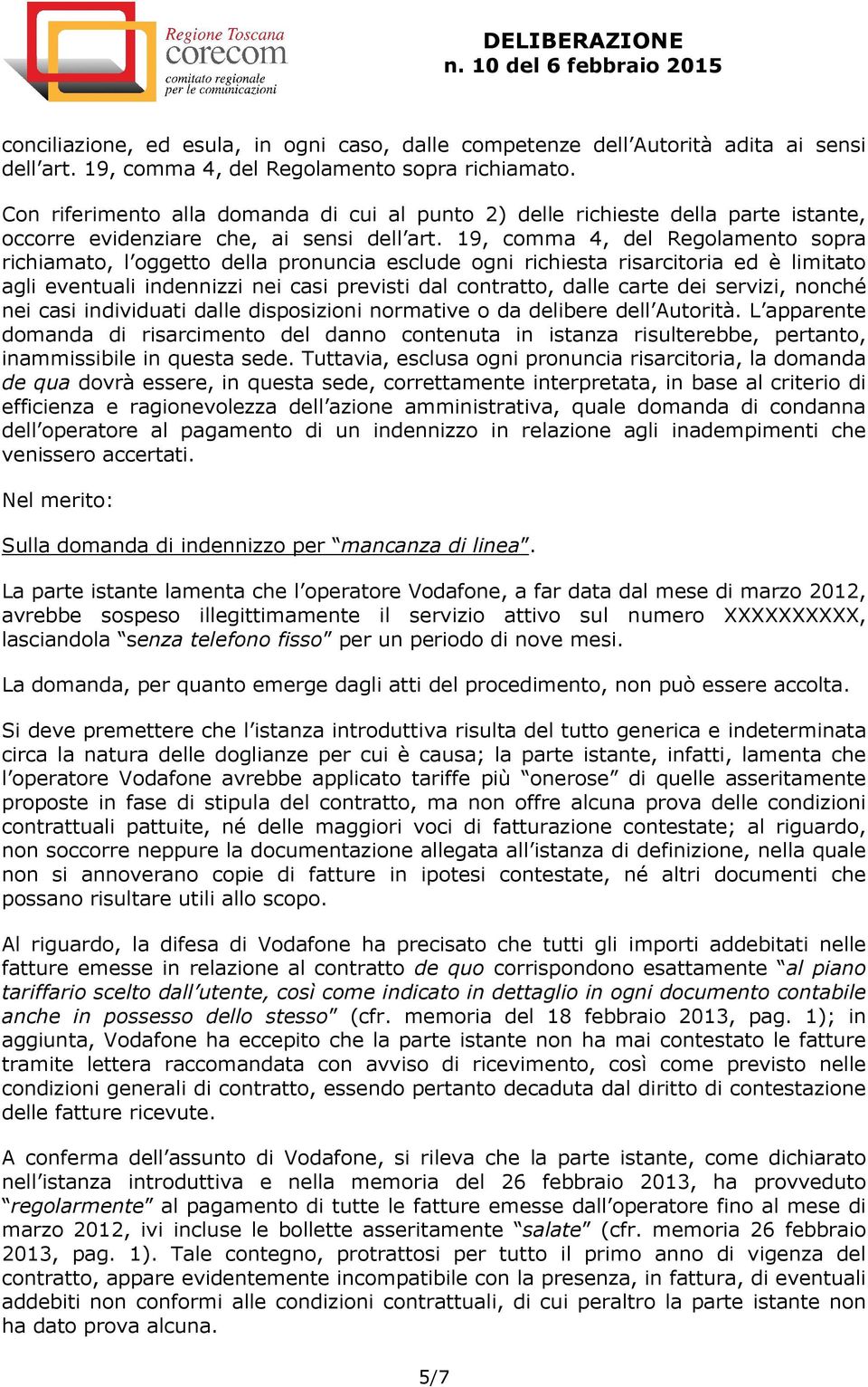 19, comma 4, del Regolamento sopra richiamato, l oggetto della pronuncia esclude ogni richiesta risarcitoria ed è limitato agli eventuali indennizzi nei casi previsti dal contratto, dalle carte dei