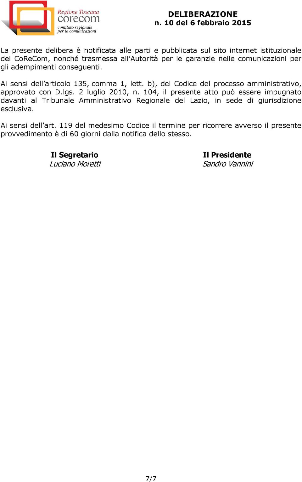 2 luglio 2010, n. 104, il presente atto può essere impugnato davanti al Tribunale Amministrativo Regionale del Lazio, in sede di giurisdizione esclusiva.
