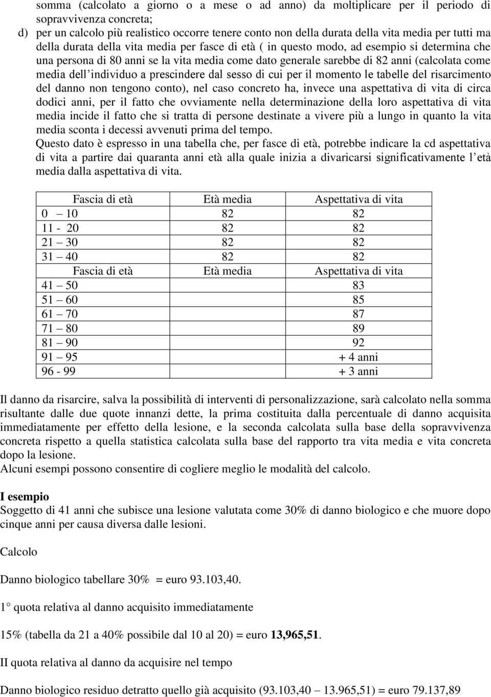 media dell individuo a prescindere dal sesso di cui per il momento le tabelle del risarcimento del danno non tengono conto), nel caso concreto ha, invece una aspettativa di vita di circa dodici anni,