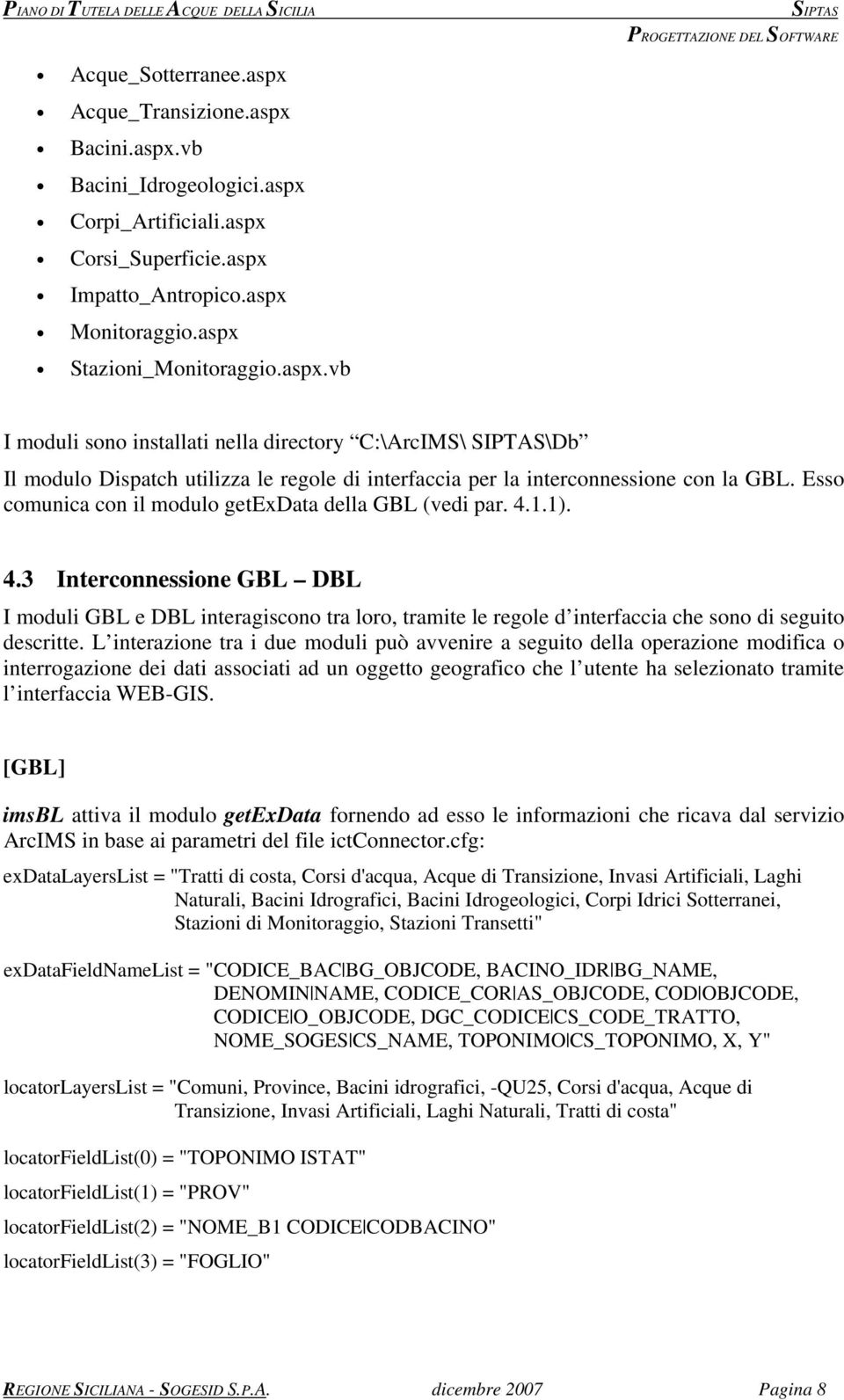 L interazione tra i due moduli può avvenire a seguito della operazione modifica o interrogazione dei dati associati ad un oggetto geografico che l utente ha selezionato tramite l interfaccia WEB-GIS.