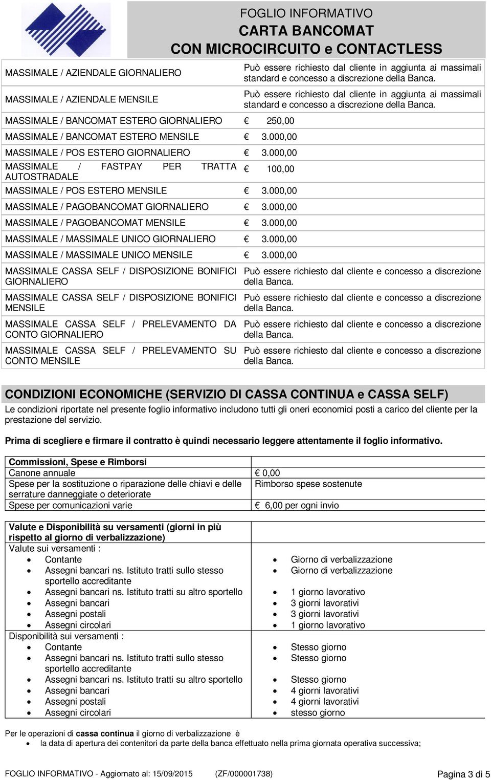 aggiunta ai massimali standard e concesso a discrezione 100,00 MASSIMALE / POS ESTERO MENSILE 3.000,00 MASSIMALE / PAGOBANCOMAT GIORNALIERO 3.000,00 MASSIMALE / PAGOBANCOMAT MENSILE 3.